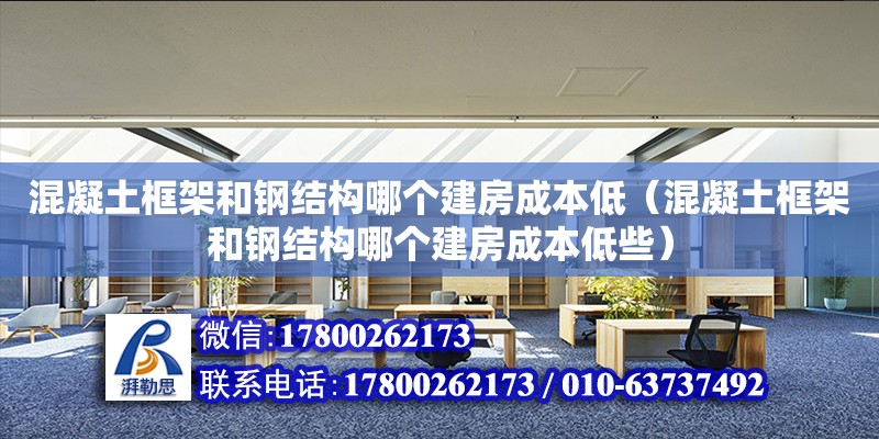 混凝土框架和鋼結構哪個建房成本低（混凝土框架和鋼結構哪個建房成本低些）