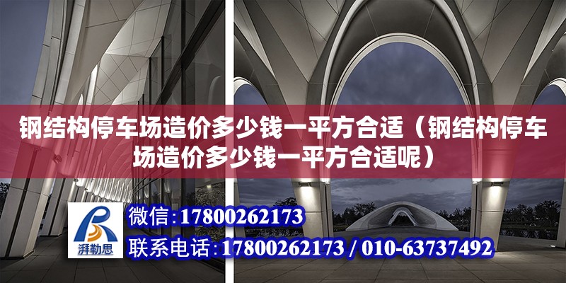 鋼結構停車場造價多少錢一平方合適（鋼結構停車場造價多少錢一平方合適呢）