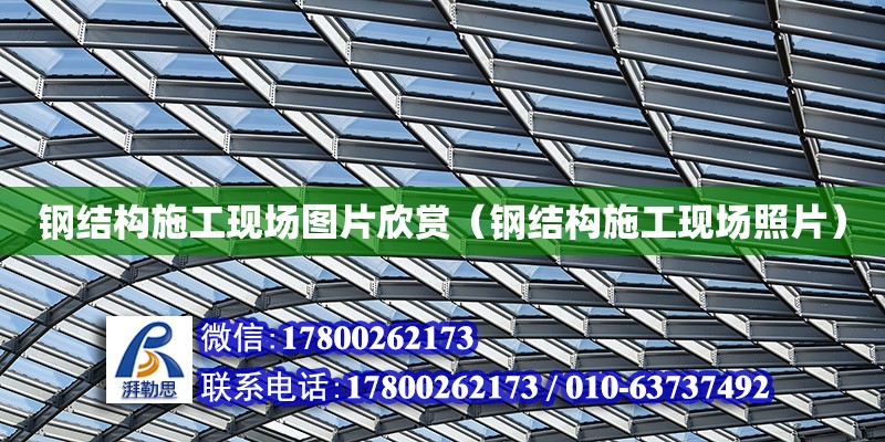 鋼結構施工現場圖片欣賞（鋼結構施工現場照片） 北京網架設計