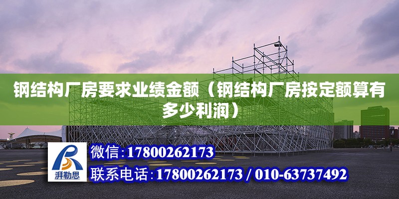 鋼結構廠房要求業績金額（鋼結構廠房按定額算有多少利潤） 鋼結構跳臺設計