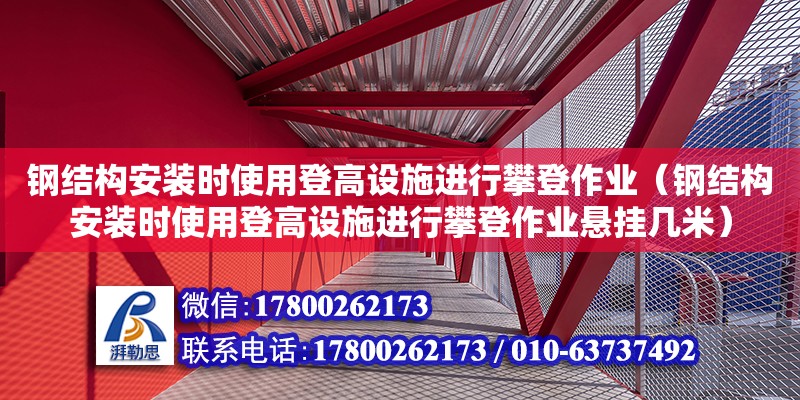 鋼結構安裝時使用登高設施進行攀登作業（鋼結構安裝時使用登高設施進行攀登作業懸掛幾米）