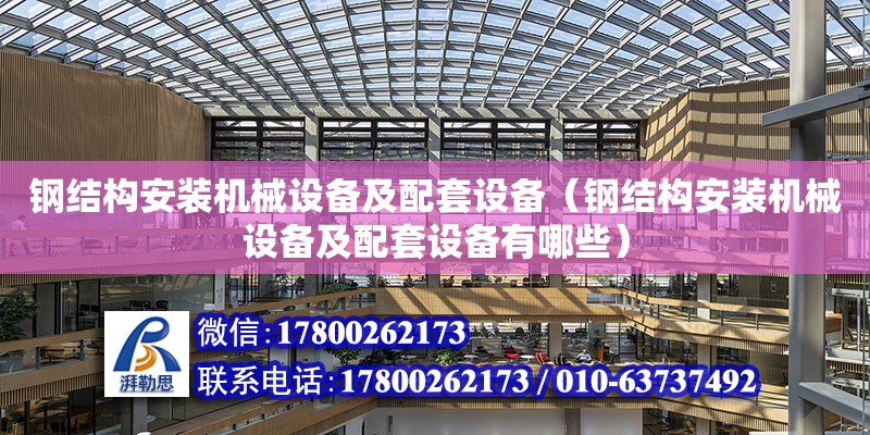 鋼結構安裝機械設備及配套設備（鋼結構安裝機械設備及配套設備有哪些）