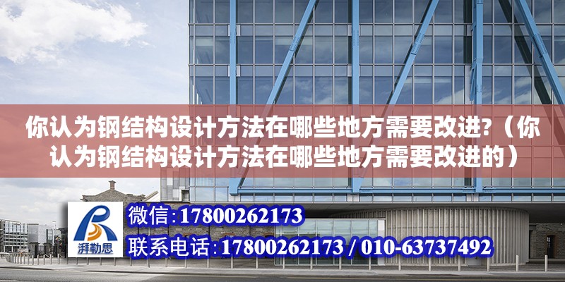 你認為鋼結構設計方法在哪些地方需要改進?（你認為鋼結構設計方法在哪些地方需要改進的） 結構框架設計