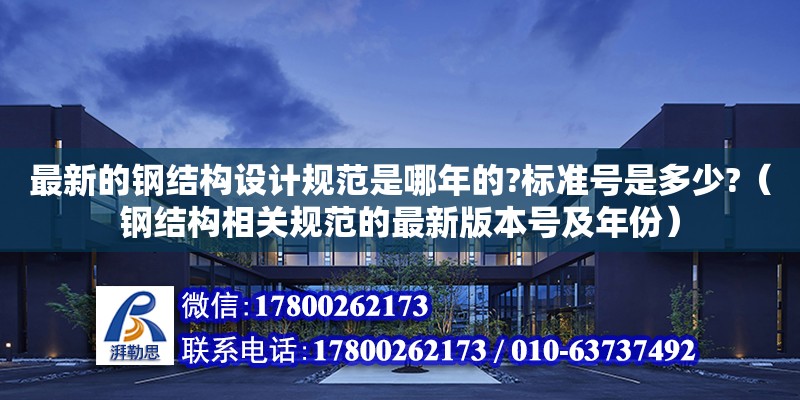 最新的鋼結構設計規范是哪年的?標準號是多少?（鋼結構相關規范的最新版本號及年份） 鋼結構鋼結構停車場施工