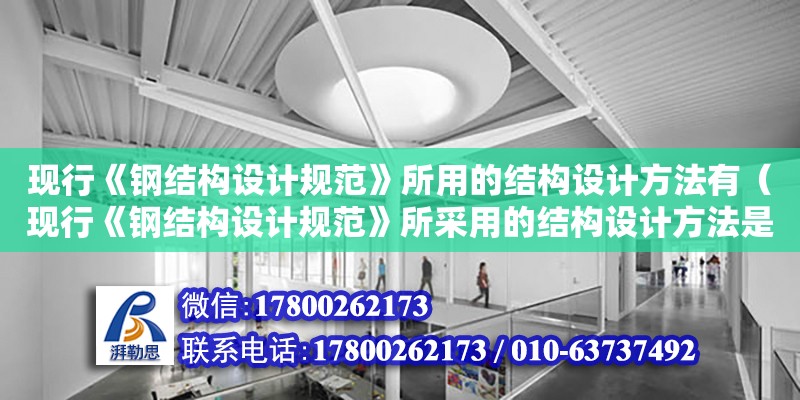 現行《鋼結構設計規范》所用的結構設計方法有（現行《鋼結構設計規范》所采用的結構設計方法是） 北京加固設計