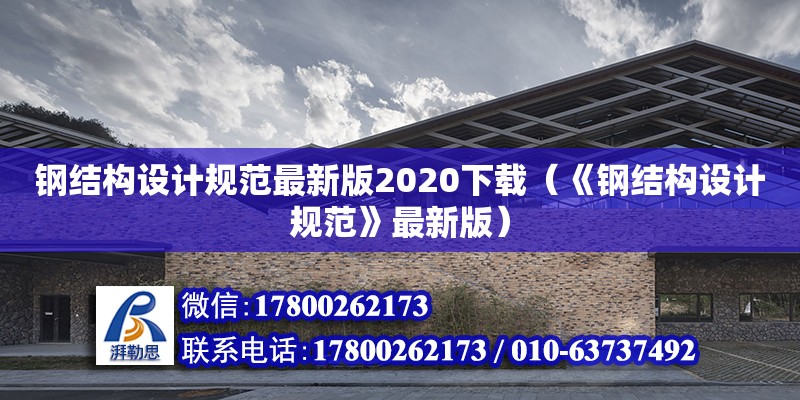 鋼結(jié)構(gòu)設(shè)計(jì)規(guī)范最新版2020下載（《鋼結(jié)構(gòu)設(shè)計(jì)規(guī)范》最新版）