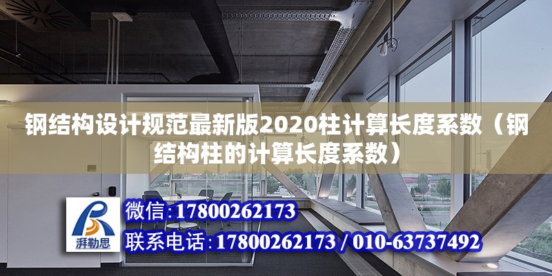 鋼結(jié)構(gòu)設(shè)計(jì)規(guī)范最新版2020柱計(jì)算長(zhǎng)度系數(shù)（鋼結(jié)構(gòu)柱的計(jì)算長(zhǎng)度系數(shù)）