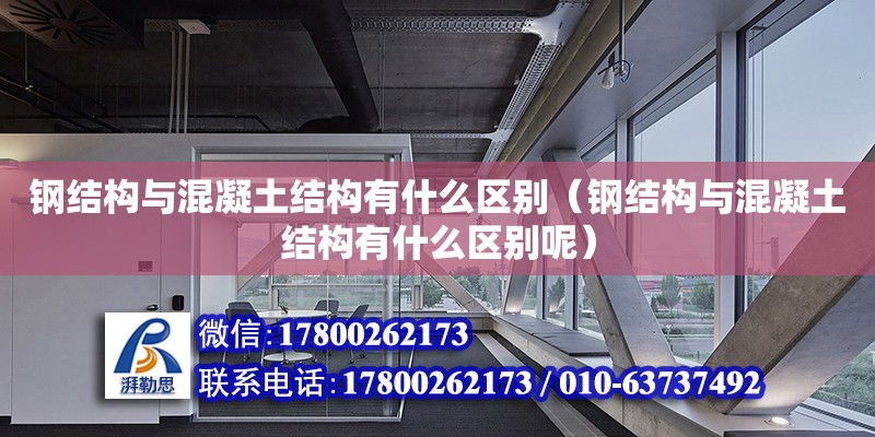 鋼結構與混凝土結構有什么區別（鋼結構與混凝土結構有什么區別呢）