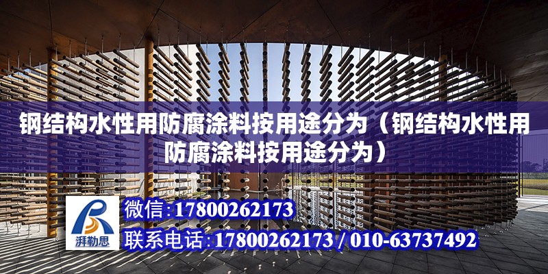 鋼結構水性用防腐涂料按用途分為（鋼結構水性用防腐涂料按用途分為）