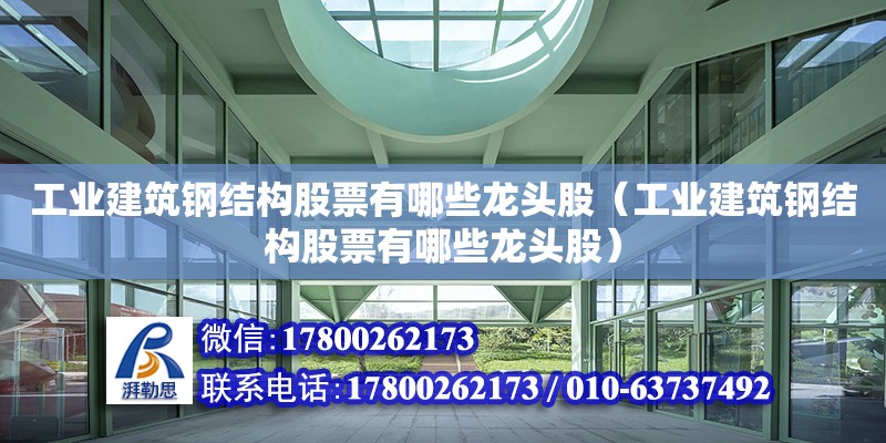 工業建筑鋼結構股票有哪些龍頭股（工業建筑鋼結構股票有哪些龍頭股）