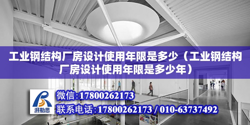 工業鋼結構廠房設計使用年限是多少（工業鋼結構廠房設計使用年限是多少年） 結構機械鋼結構設計