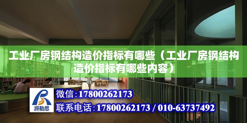 工業廠房鋼結構造價指標有哪些（工業廠房鋼結構造價指標有哪些內容）