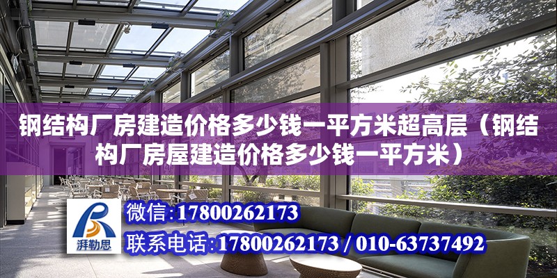 鋼結構廠房建造價格多少錢一平方米超高層（鋼結構廠房屋建造價格多少錢一平方米）