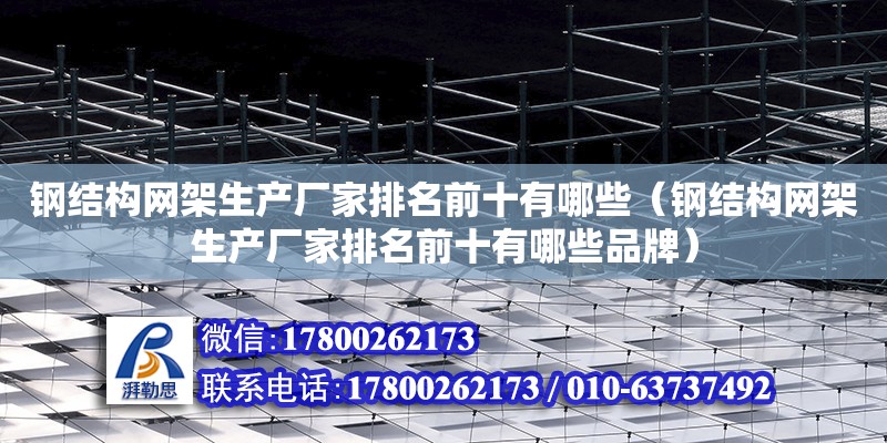 鋼結構網架生產廠家排名前十有哪些（鋼結構網架生產廠家排名前十有哪些品牌）