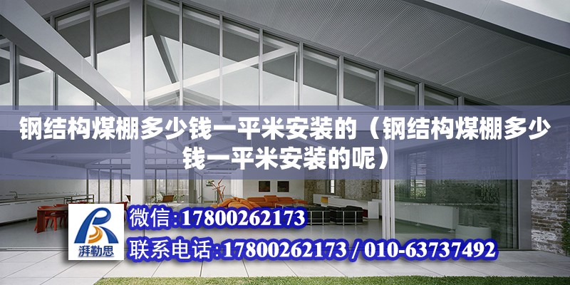 鋼結構煤棚多少錢一平米安裝的（鋼結構煤棚多少錢一平米安裝的呢）