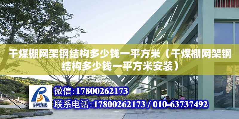 干煤棚網架鋼結構多少錢一平方米（干煤棚網架鋼結構多少錢一平方米安裝）