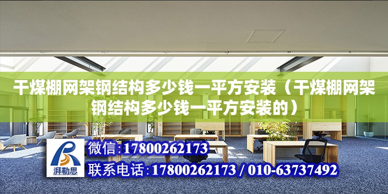 干煤棚網架鋼結構多少錢一平方安裝（干煤棚網架鋼結構多少錢一平方安裝的）