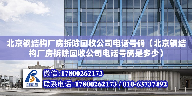 北京鋼結構廠房拆除回收公司**號碼（北京鋼結構廠房拆除回收公司**號碼是多少）