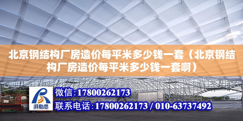 北京鋼結構廠房造價每平米多少錢一套（北京鋼結構廠房造價每平米多少錢一套啊）