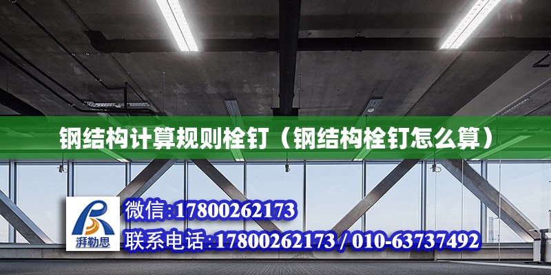 鋼結構計算規(guī)則栓釘（鋼結構栓釘怎么算） 結構工業(yè)裝備施工