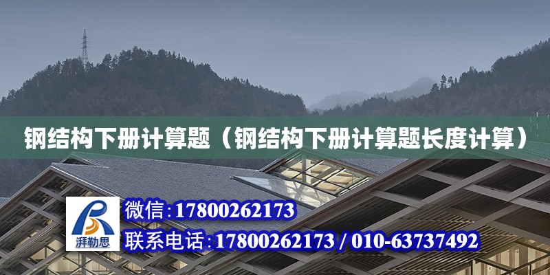 鋼結構下冊計算題（鋼結構下冊計算題長度計算）