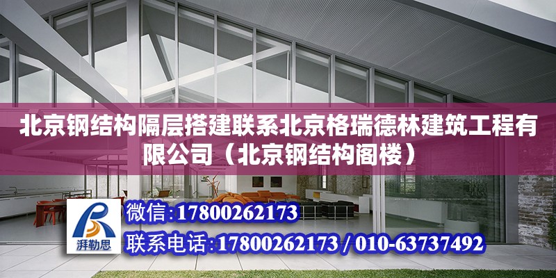 北京鋼結構隔層搭建聯系北京格瑞德林建筑工程有限公司（北京鋼結構閣樓）