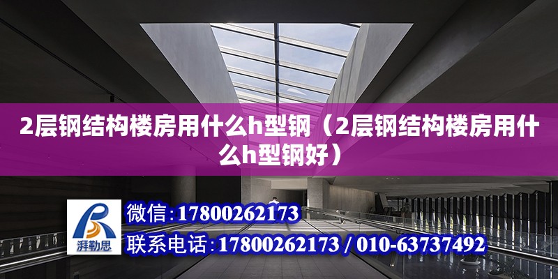 2層鋼結構樓房用什么h型鋼（2層鋼結構樓房用什么h型鋼好） 結構機械鋼結構設計