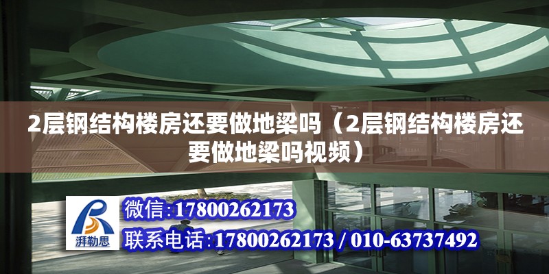 2層鋼結構樓房還要做地梁嗎（2層鋼結構樓房還要做地梁嗎視頻）