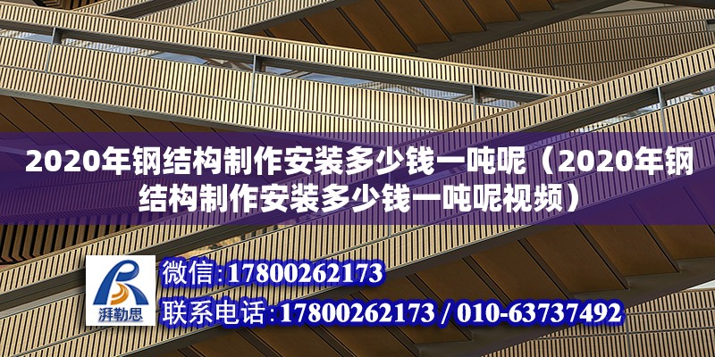 2020年鋼結構制作安裝多少錢一噸呢（2020年鋼結構制作安裝多少錢一噸呢視頻）