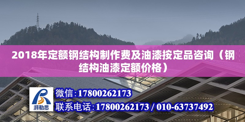 2018年定額鋼結構制作費及油漆按定品咨詢（鋼結構油漆定額價格）