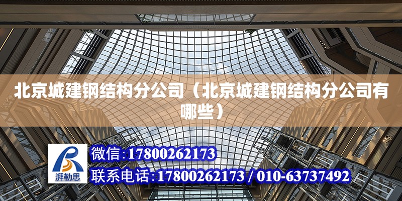 北京城建鋼結構分公司（北京城建鋼結構分公司有哪些）