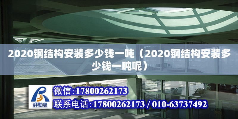 2020鋼結構安裝多少錢一噸（2020鋼結構安裝多少錢一噸呢）