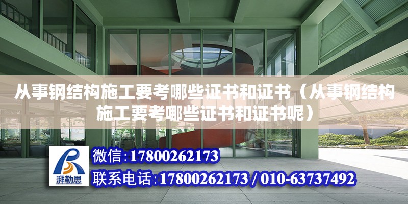 從事鋼結構施工要考哪些證書和證書（從事鋼結構施工要考哪些證書和證書呢）