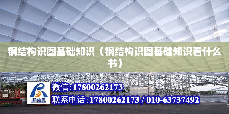 鋼結(jié)構(gòu)識圖基礎(chǔ)知識（鋼結(jié)構(gòu)識圖基礎(chǔ)知識看什么書）