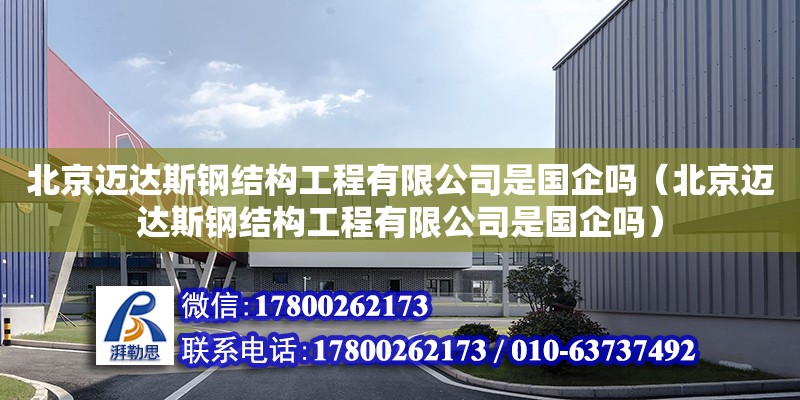 北京邁達斯鋼結構工程有限公司是國企嗎（北京邁達斯鋼結構工程有限公司是國企嗎） 鋼結構框架施工