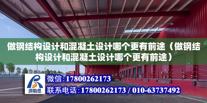 做鋼結構設計和混凝土設計哪個更有前途（做鋼結構設計和混凝土設計哪個更有前途）