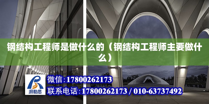 鋼結構工程師是做什么的（鋼結構工程師主要做什么） 結構地下室施工