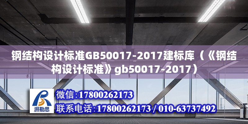 鋼結構設計標準GB50017-2017建標庫（《鋼結構設計標準》gb50017-2017）