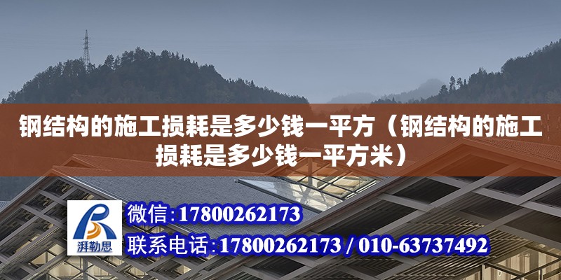 鋼結構的施工損耗是多少錢一平方（鋼結構的施工損耗是多少錢一平方米）