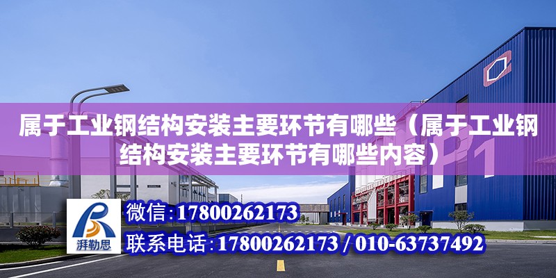 屬于工業鋼結構安裝主要環節有哪些（屬于工業鋼結構安裝主要環節有哪些內容）