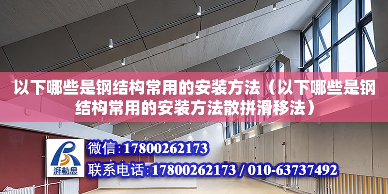 以下哪些是鋼結(jié)構(gòu)常用的安裝方法（以下哪些是鋼結(jié)構(gòu)常用的安裝方法散拼滑移法） 結(jié)構(gòu)工業(yè)鋼結(jié)構(gòu)設(shè)計