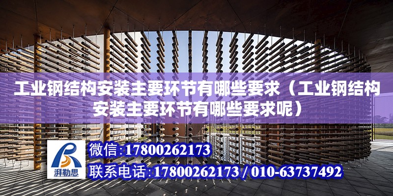 工業鋼結構安裝主要環節有哪些要求（工業鋼結構安裝主要環節有哪些要求呢）