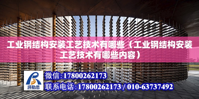 工業鋼結構安裝工藝技術有哪些（工業鋼結構安裝工藝技術有哪些內容）