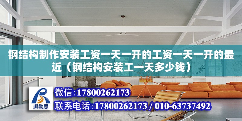 鋼結構制作安裝工資一天一開的工資一天一開的最近（鋼結構安裝工一天多少錢） 鋼結構玻璃棧道施工