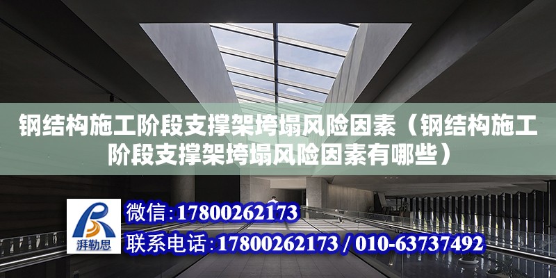 鋼結構施工階段支撐架垮塌風險因素（鋼結構施工階段支撐架垮塌風險因素有哪些）