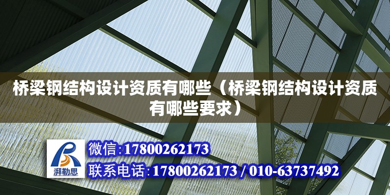 橋梁鋼結(jié)構(gòu)設(shè)計資質(zhì)有哪些（橋梁鋼結(jié)構(gòu)設(shè)計資質(zhì)有哪些要求）