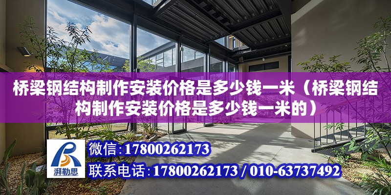 橋梁鋼結構制作安裝價格是多少錢一米（橋梁鋼結構制作安裝價格是多少錢一米的）