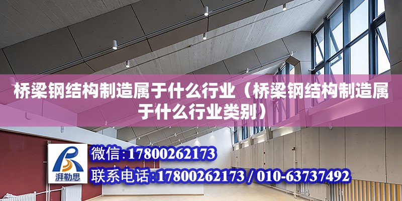 橋梁鋼結構制造屬于什么行業（橋梁鋼結構制造屬于什么行業類別）