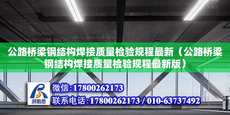 公路橋梁鋼結構焊接質量檢驗規程最新（公路橋梁鋼結構焊接質量檢驗規程最新版）