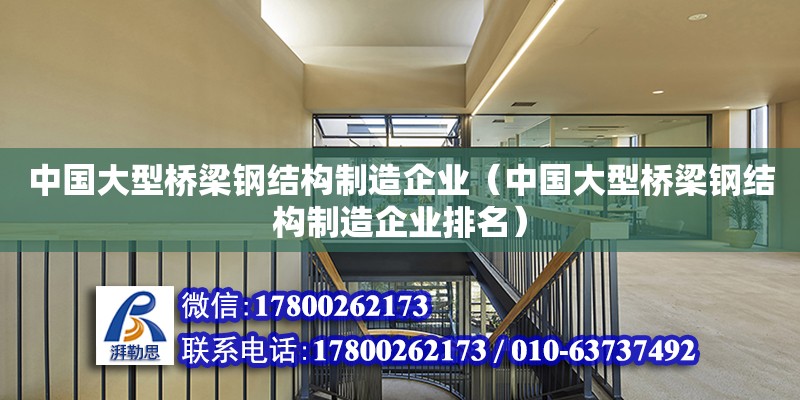 中國大型橋梁鋼結(jié)構(gòu)制造企業(yè)（中國大型橋梁鋼結(jié)構(gòu)制造企業(yè)排名）